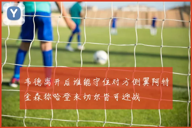 韦德离开后谁能守住对方侧翼阿特金森称哈登米切尔皆可迎战