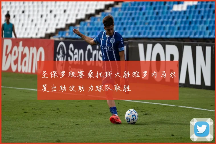 圣保罗联赛桑托斯大胜维罗内马尔复出助攻助力球队取胜