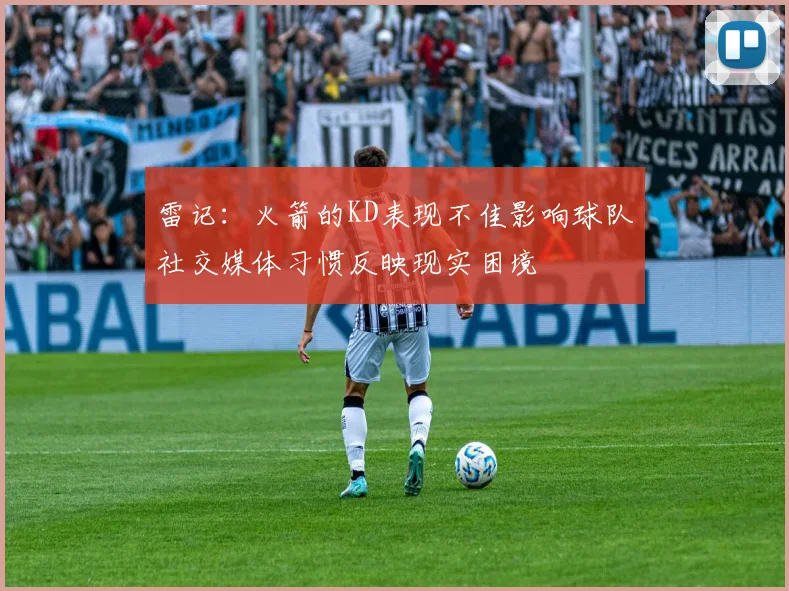 雷记：火箭的KD表现不佳影响球队社交媒体习惯反映现实困境