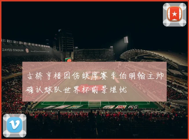 古桥亨梧因伤缺席赛季伯明翰主帅确认球队世界杯前景堪忧