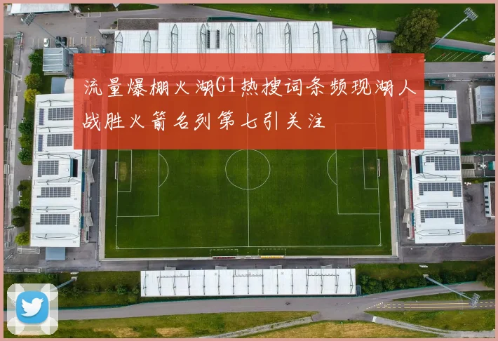 流量爆棚火湖G1热搜词条频现湖人战胜火箭名列第七引关注