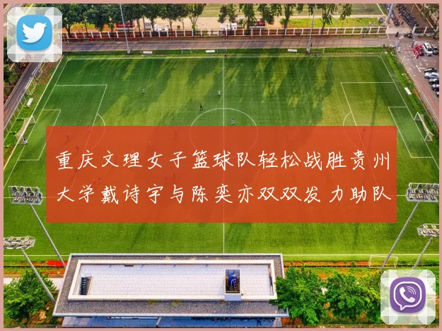 重庆文理女子篮球队轻松战胜贵州大学戴诗宇与陈奕亦双双发力助队取胜